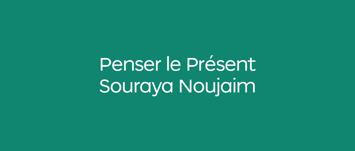 Penser le Présent avec Souraya Noujaim